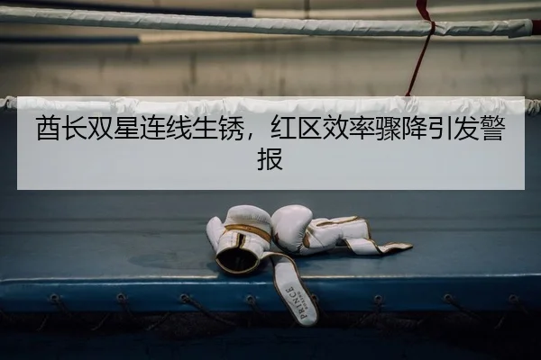 酋长双星连线生锈，红区效率骤降引发警报